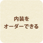 内装をオーダーできる